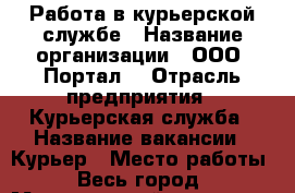 Работа в курьерской службе › Название организации ­ ООО “Портал“ › Отрасль предприятия ­ Курьерская служба › Название вакансии ­ Курьер › Место работы ­ Весь город › Минимальный оклад ­ 15 000 › Максимальный оклад ­ 30 000 › Возраст от ­ 14 › Возраст до ­ 100 - Московская обл., Москва г. Работа » Вакансии   